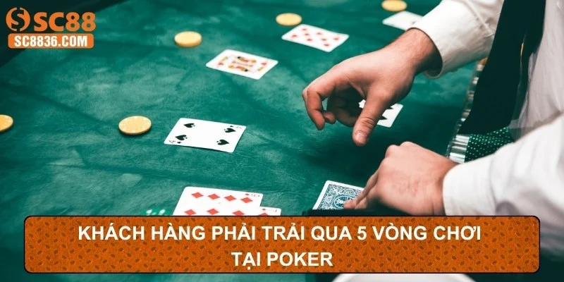 Khách hàng phải trải qua 5 vòng chơi tại Poker